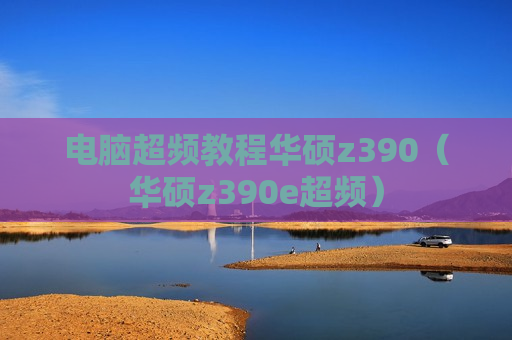 电脑超频教程华硕z390（华硕z390e超频）