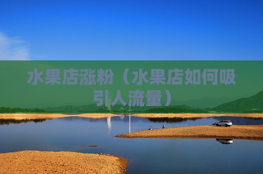 水果店涨粉（水果店如何吸引人流量）