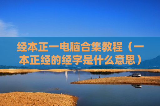 经本正一电脑合集教程（一本正经的经字是什么意思）