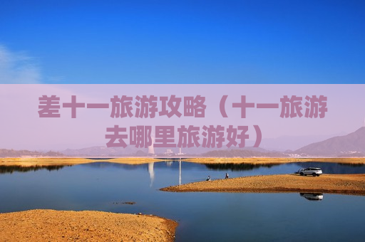 差十一旅游攻略（十一旅游去哪里旅游好）