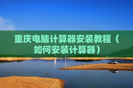重庆电脑计算器安装教程（如何安装计算器）