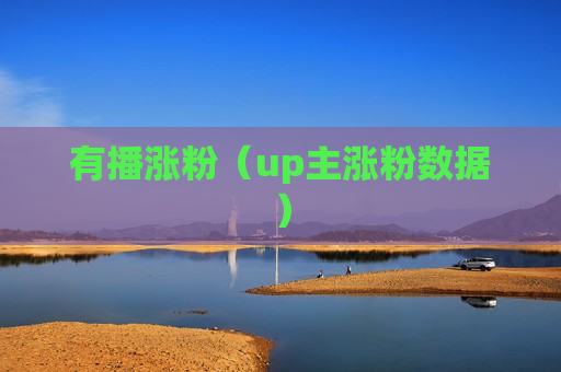 有播涨粉（up主涨粉数据）