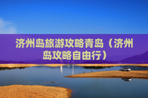 济州岛旅游攻略青岛（济州岛攻略自由行）