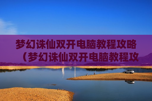 梦幻诛仙双开电脑教程攻略（梦幻诛仙双开电脑教程攻略大全）