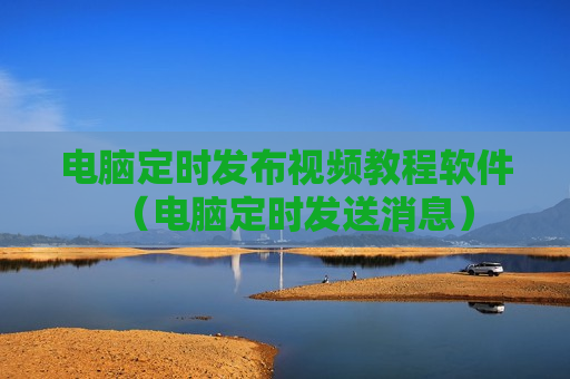 电脑定时发布视频教程软件（电脑定时发送消息）