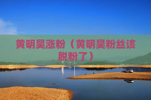 黄明昊涨粉（黄明昊粉丝该脱粉了）