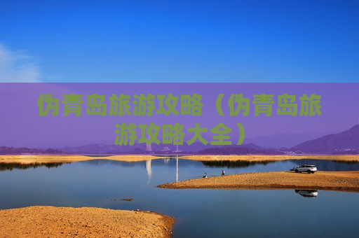 伪青岛旅游攻略（伪青岛旅游攻略大全）