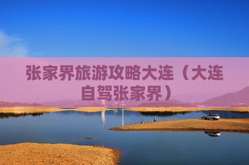 张家界旅游攻略大连（大连自驾张家界）