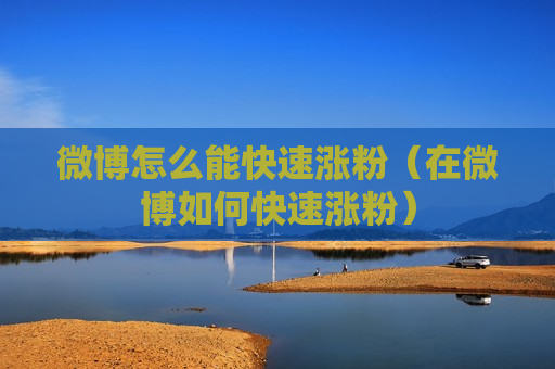微博怎么能快速涨粉（在微博如何快速涨粉）
