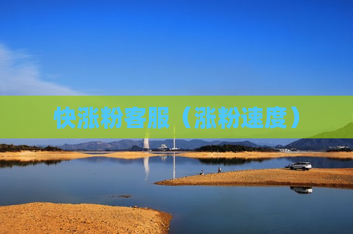 快涨粉客服（涨粉速度）