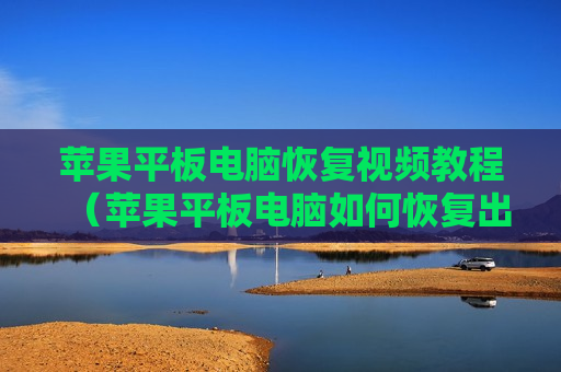 苹果平板电脑恢复视频教程（苹果平板电脑如何恢复出厂设置?）
