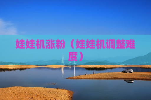 娃娃机涨粉（娃娃机调整难度）