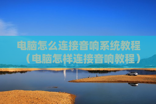 电脑怎么连接音响系统教程（电脑怎样连接音响教程）
