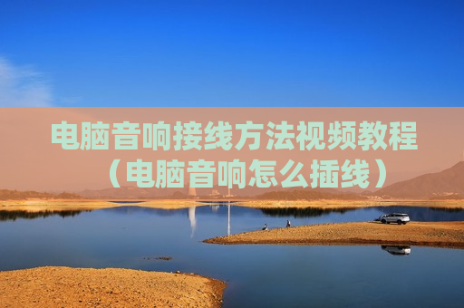电脑音响接线方法视频教程（电脑音响怎么插线）