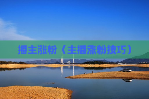 播主涨粉（主播涨粉技巧）