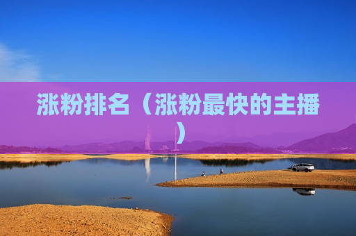 涨粉排名（涨粉最快的主播）