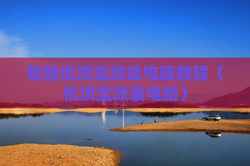 智能机顶盒改造电脑教程（机顶盒改装电脑）