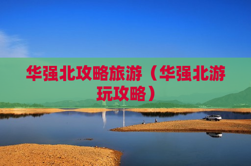 华强北攻略旅游（华强北游玩攻略）