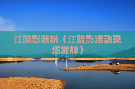 江疏影涨粉（江疏影活动现场发胖）