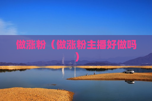 做涨粉（做涨粉主播好做吗）
