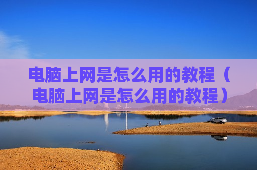 电脑上网是怎么用的教程（电脑上网是怎么用的教程）