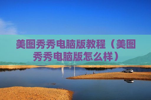 美图秀秀电脑版教程（美图秀秀电脑版怎么样）
