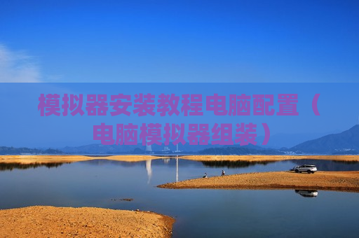 模拟器安装教程电脑配置（电脑模拟器组装）