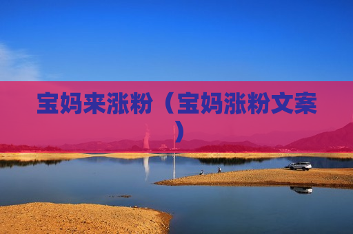 宝妈来涨粉（宝妈涨粉文案）