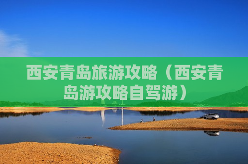 西安青岛旅游攻略（西安青岛游攻略自驾游）