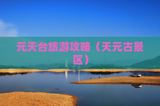 元天台旅游攻略（天元古景区）