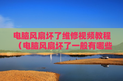 电脑风扇坏了维修视频教程（电脑风扇坏了一般有哪些问题）
