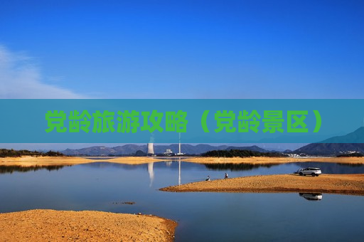 党龄旅游攻略（党龄景区）