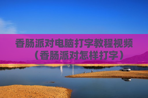 香肠派对电脑打字教程视频（香肠派对怎样打字）