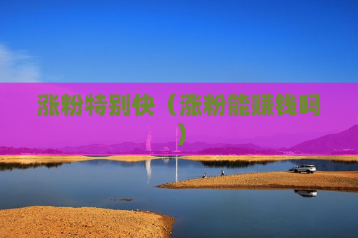 涨粉特别快（涨粉能赚钱吗）