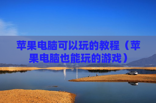 苹果电脑可以玩的教程（苹果电脑也能玩的游戏）