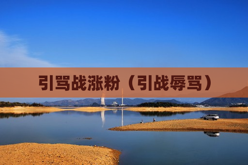 引骂战涨粉（引战辱骂）