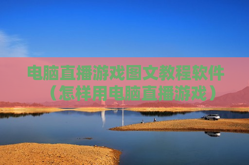 电脑直播游戏图文教程软件（怎样用电脑直播游戏）