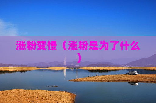 涨粉变慢（涨粉是为了什么）