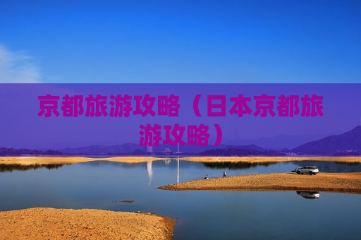 京都旅游攻略（日本京都旅游攻略）