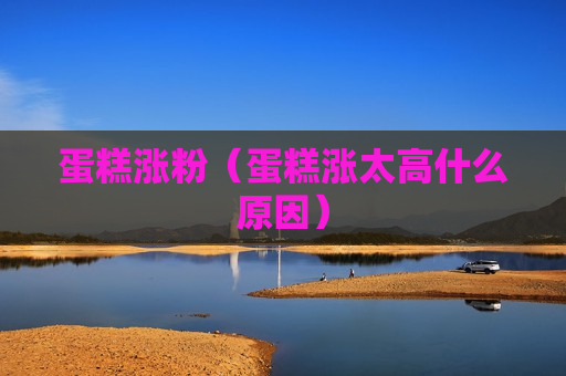 蛋糕涨粉（蛋糕涨太高什么原因）