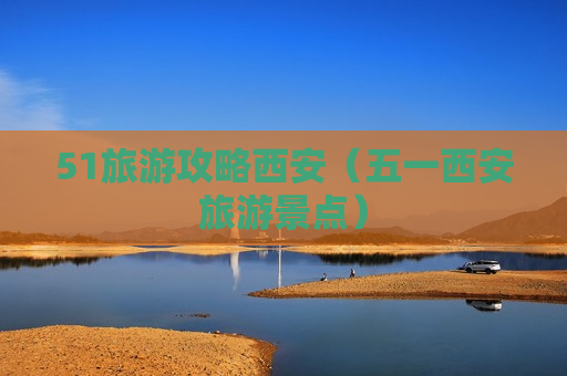 51旅游攻略西安（五一西安旅游景点）