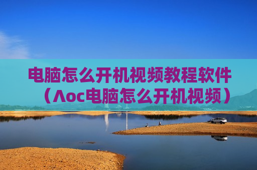 电脑怎么开机视频教程软件（∧oc电脑怎么开机视频）