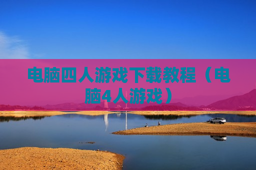 电脑四人游戏下载教程（电脑4人游戏）