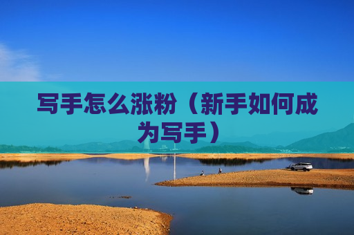 写手怎么涨粉（新手如何成为写手）