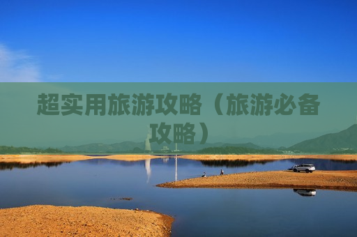 超实用旅游攻略（旅游必备攻略）