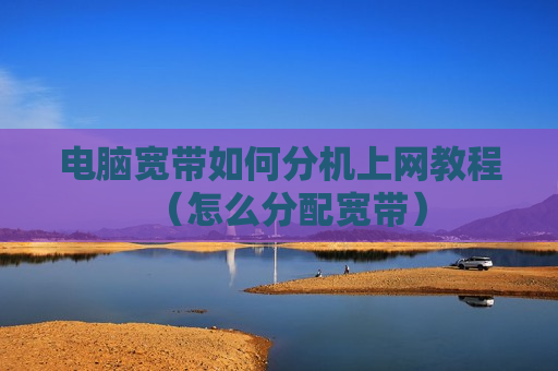电脑宽带如何分机上网教程（怎么分配宽带）