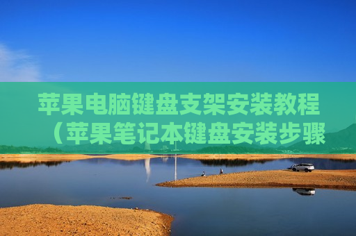 苹果电脑键盘支架安装教程（苹果笔记本键盘安装步骤）