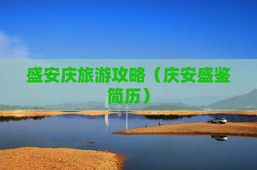 盛安庆旅游攻略（庆安盛鉴简历）