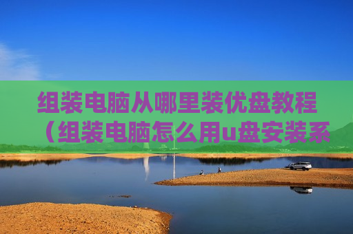组装电脑从哪里装优盘教程（组装电脑怎么用u盘安装系统）