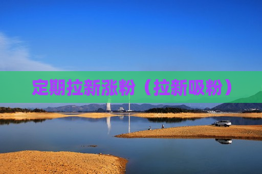 定期拉新涨粉（拉新吸粉）
